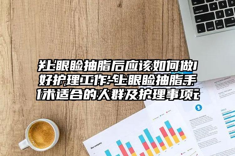 上眼睑抽脂后应该如何做好护理工作-上眼睑抽脂手术适合的人群及护理事项