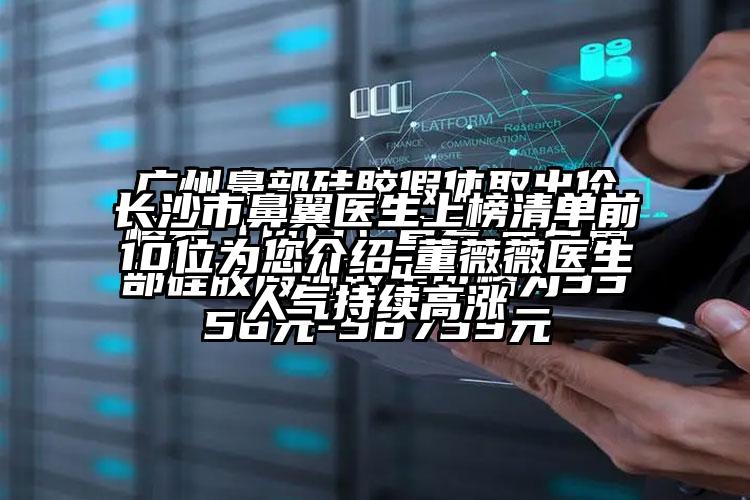 长沙市鼻翼医生上榜清单前10位为您介绍-董薇薇医生人气持续高涨