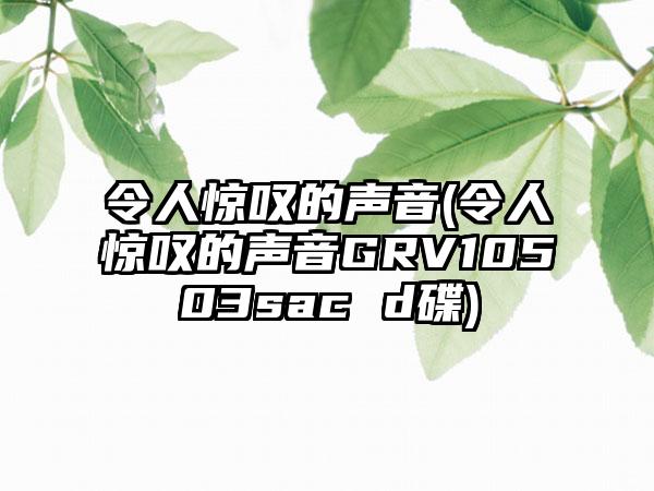 令人惊叹的声音(令人惊叹的声音GRV10503sac d碟)