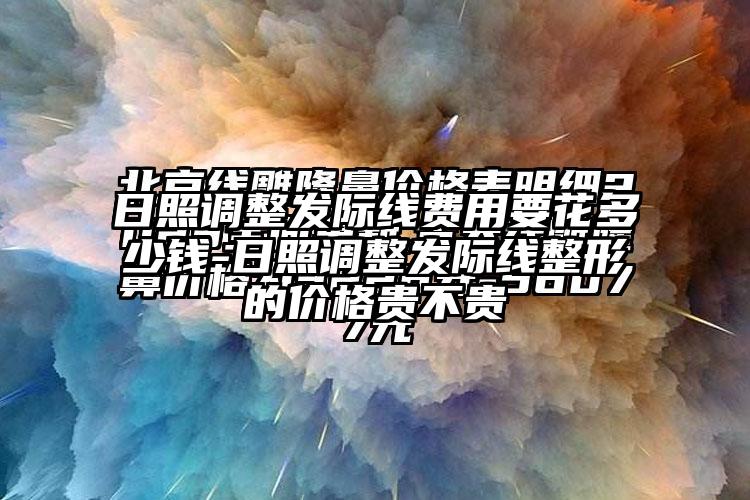 日照调整发际线费用要花多少钱-日照调整发际线整形的价格贵不贵