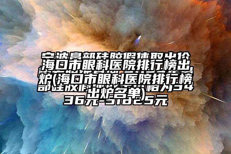 海口市眼科医院排行榜出炉(海口市眼科医院排行榜出炉名单)