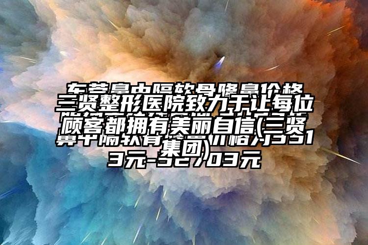 三贤整形医院致力于让每位顾客都拥有美丽自信(三贤集团)