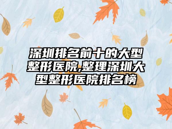 深圳排名前十的大型整形医院,整理深圳大型整形医院排名榜