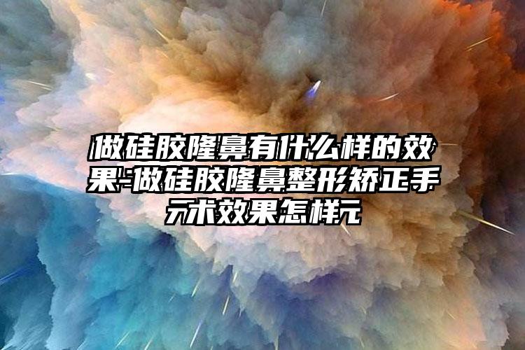 做硅胶隆鼻有什么样的成果-做硅胶七元矫正手术成果怎样