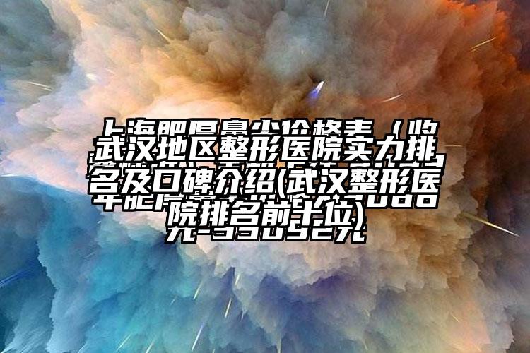 武汉地区整形医院实力排名及口碑介绍(武汉整形医院排名前十位)