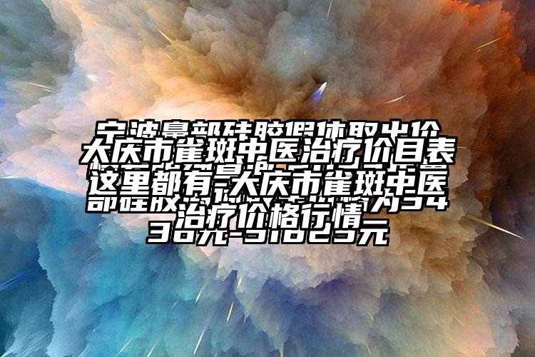 大庆市雀斑中医治疗价目表这里都有-大庆市雀斑中医治疗价格行情