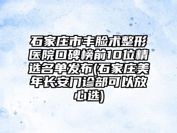 石家庄市丰脸术整形医院口碑榜前10位精选名单发布(石家庄美年长安门诊部可以放心选)