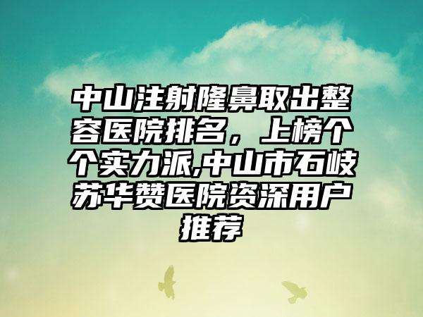 中山注射隆鼻取出整容医院排名，上榜个个实力派,中山市石岐苏华赞医院资深用户推荐