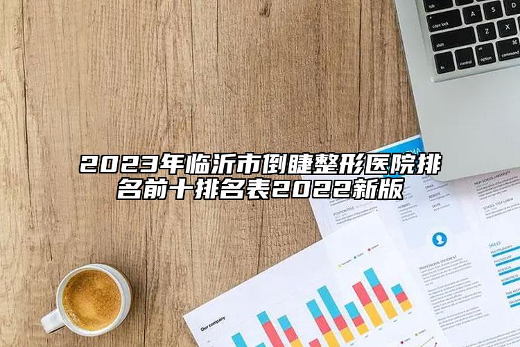 2023年临沂市倒睫整形医院排名前十排名表2022新版