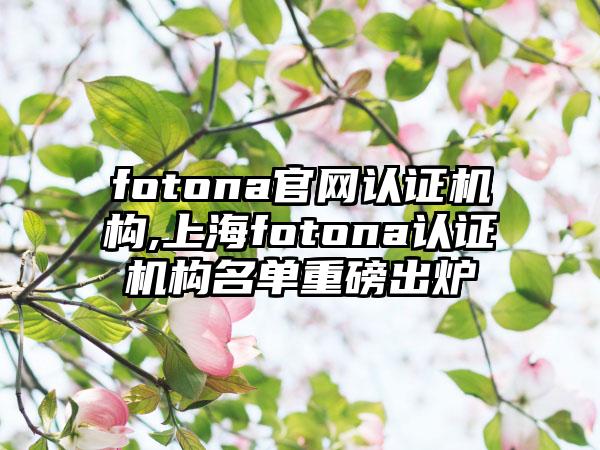 fotona官网认证机构,上海fotona认证机构名单重磅出炉