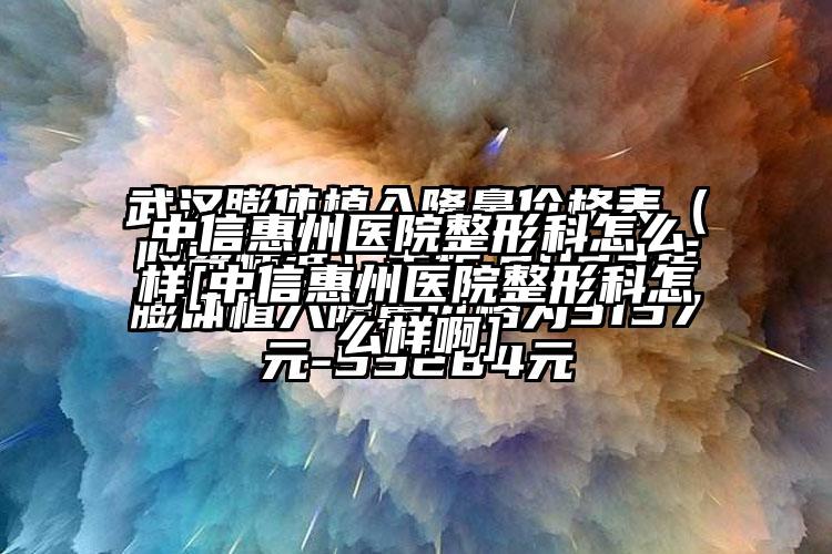 中信惠州医院整形科怎么样[中信惠州医院整形科怎么样啊]