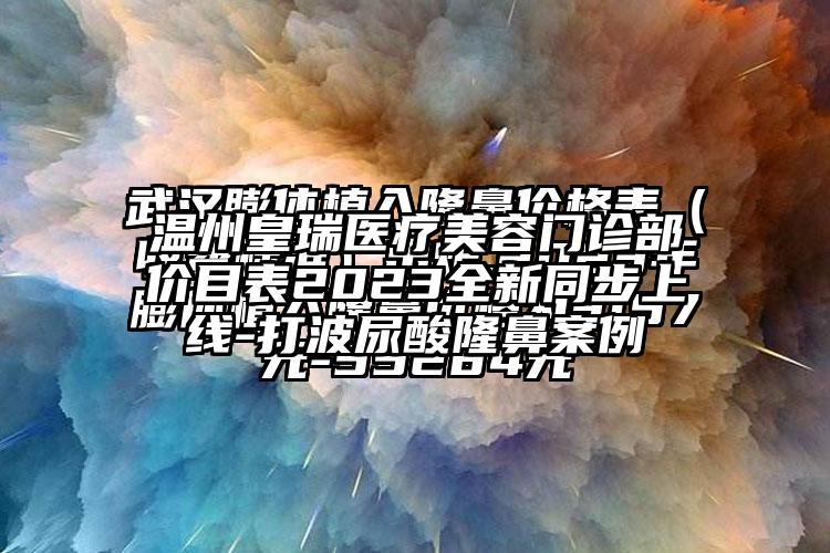 温州皇瑞医疗美容门诊部价目表2023全新同步上线-打波尿酸隆鼻实例