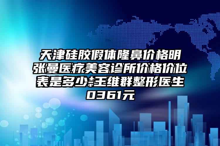 张曼医疗美容诊所价格价位表是多少-王维群整形医生