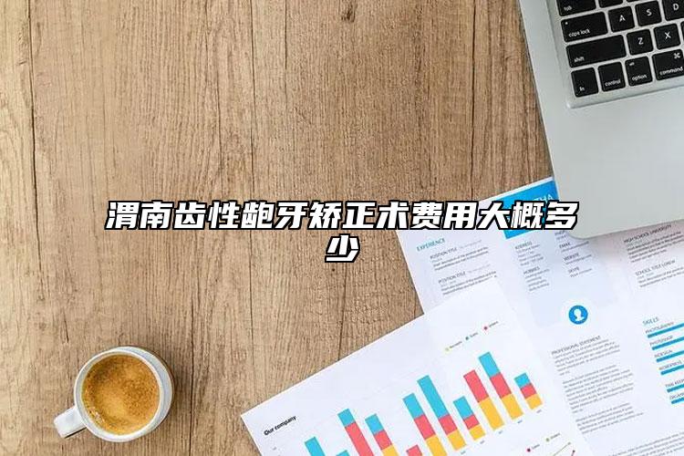 渭南齿性龅牙矫正术费用大概多少