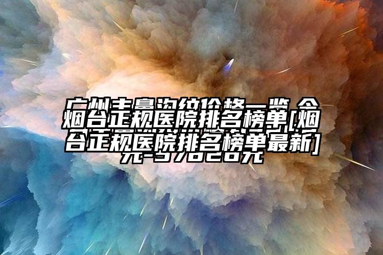 烟台正规医院排名榜单[烟台正规医院排名榜单非常新]