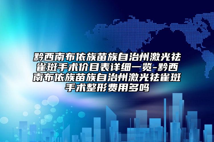 黔西南布依族苗族自治州激光祛雀斑手术价目表详细一览-黔西南布依族苗族自治州激光祛雀斑手术整形费用多吗