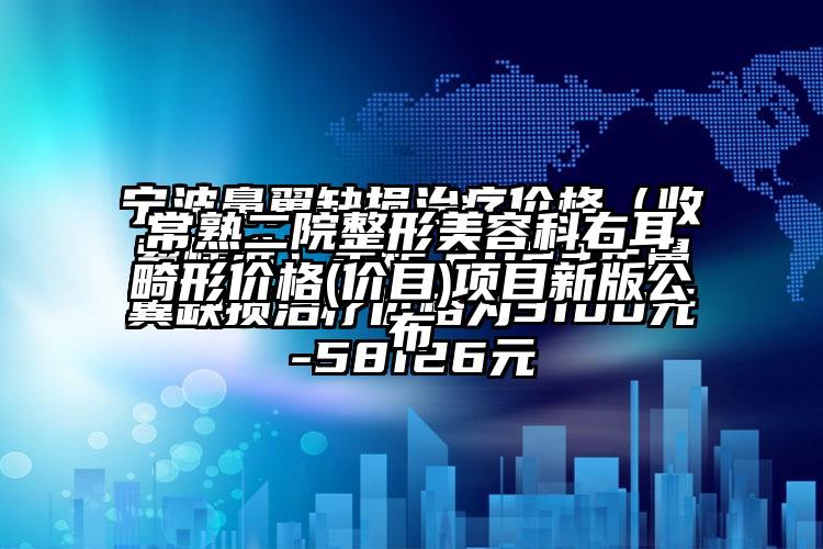 常熟二院整形美容科右耳畸形价格(价目)项目新版公布