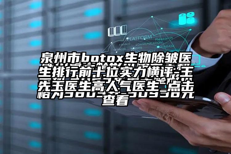 泉州市botox生物除皱医生排行前十位实力横评-王先玉医生高人气医生_点击查看