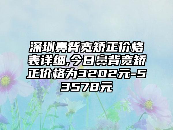 深圳鼻背宽矫正价格表详细,今日鼻背宽矫正价格为3202元-53578元